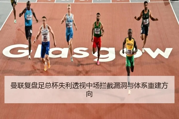曼联复盘足总杯失利透视中场拦截漏洞与体系重建方向
