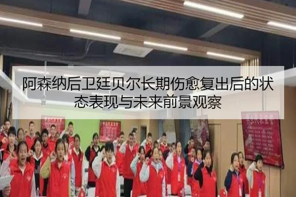 阿森纳后卫廷贝尔长期伤愈复出后的状态表现与未来前景观察
