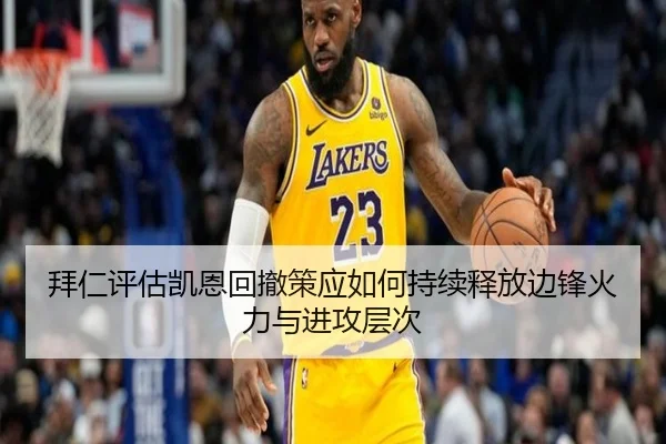 拜仁评估凯恩回撤策应如何持续释放边锋火力与进攻层次